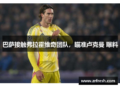 巴萨接触弗拉霍维奇团队，瞄准卢克曼 曝料